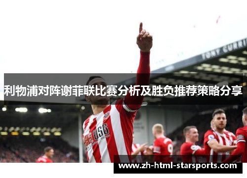 利物浦对阵谢菲联比赛分析及胜负推荐策略分享