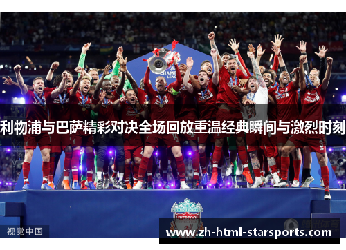 利物浦与巴萨精彩对决全场回放重温经典瞬间与激烈时刻
