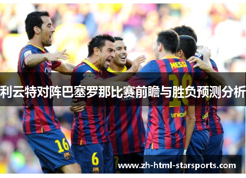 利云特对阵巴塞罗那比赛前瞻与胜负预测分析
