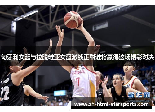 匈牙利女篮与拉脱维亚女篮激战正酣谁将赢得这场精彩对决