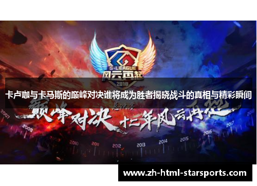 卡卢咖与卡马斯的巅峰对决谁将成为胜者揭晓战斗的真相与精彩瞬间