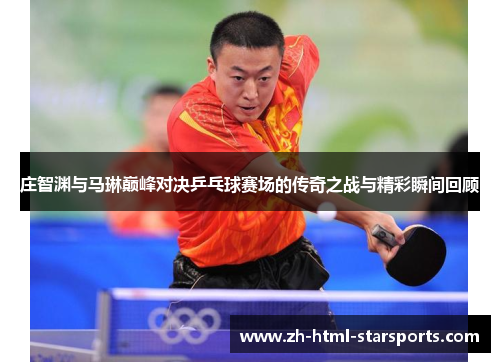 庄智渊与马琳巅峰对决乒乓球赛场的传奇之战与精彩瞬间回顾