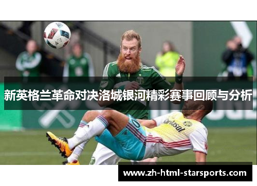 新英格兰革命对决洛城银河精彩赛事回顾与分析